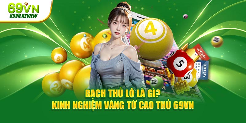 Bạch Thủ Lô Là Gì? Kinh Nghiệm Vàng Từ Cao Thủ 69VN