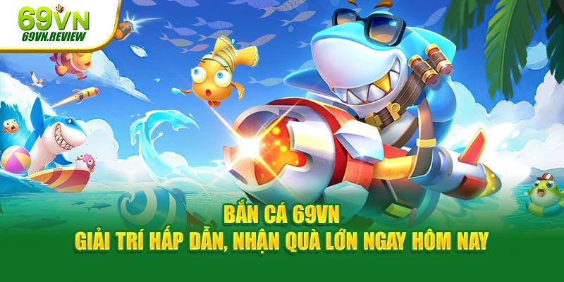 Giới thiệu chuyên mục bắn cá tại nhà cái 69VN